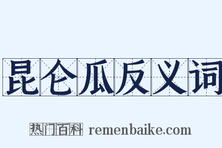 昆仑瓜反义词是什么意思的图片